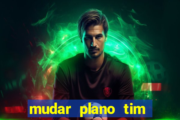 mudar plano tim mais barato